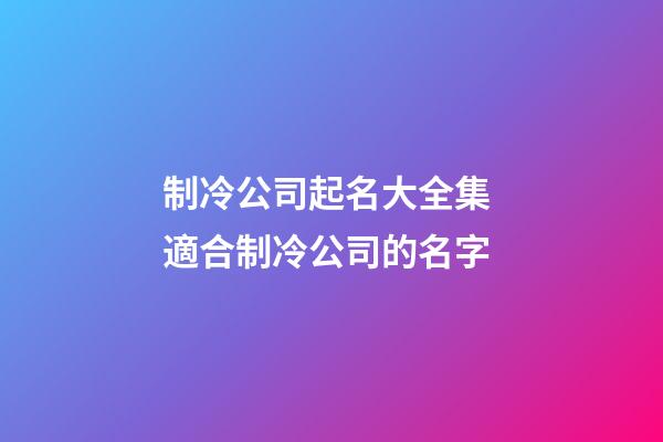制冷公司起名大全集 適合制冷公司的名字-第1張-公司起名-玄機(jī)派